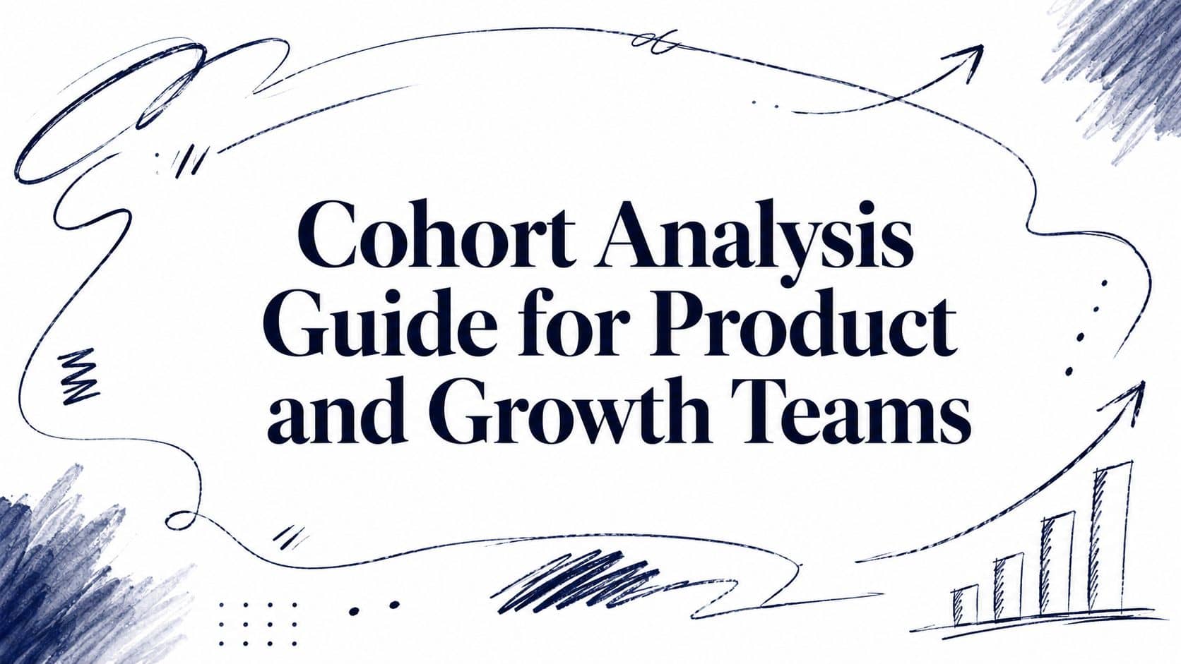 Cohort Analysis Guide for Product and Growth Teams