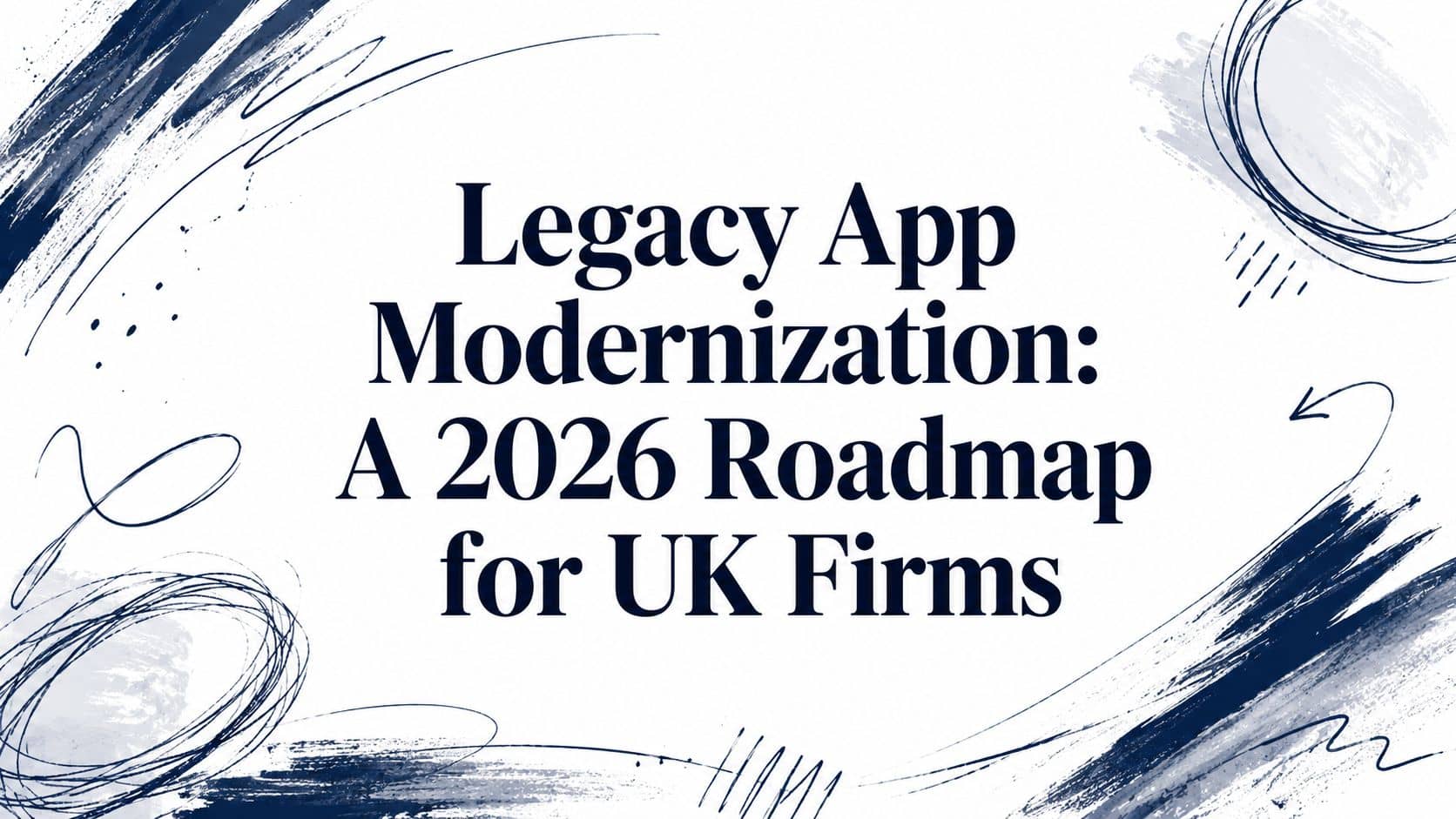 Legacy App Modernization: A 2026 Roadmap for UK Firms