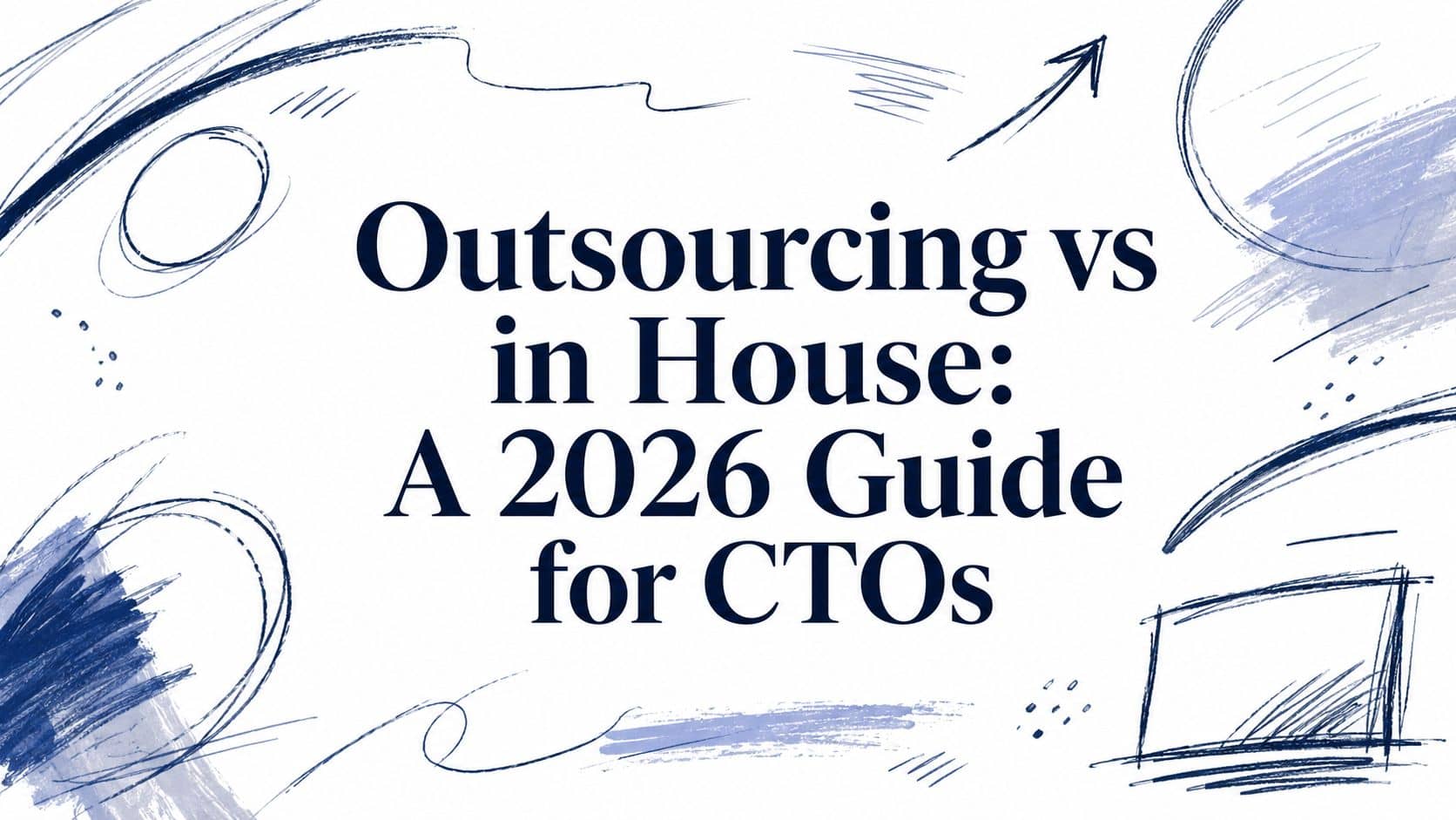 Outsourcing vs in House: A 2026 Guide for CTOs