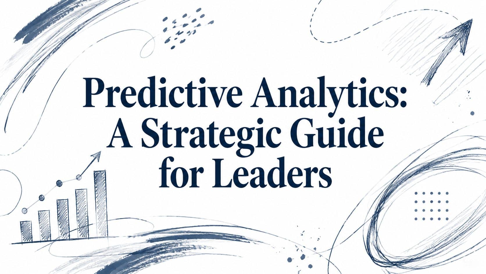 Predictive Analytics: A Strategic Guide for Leaders