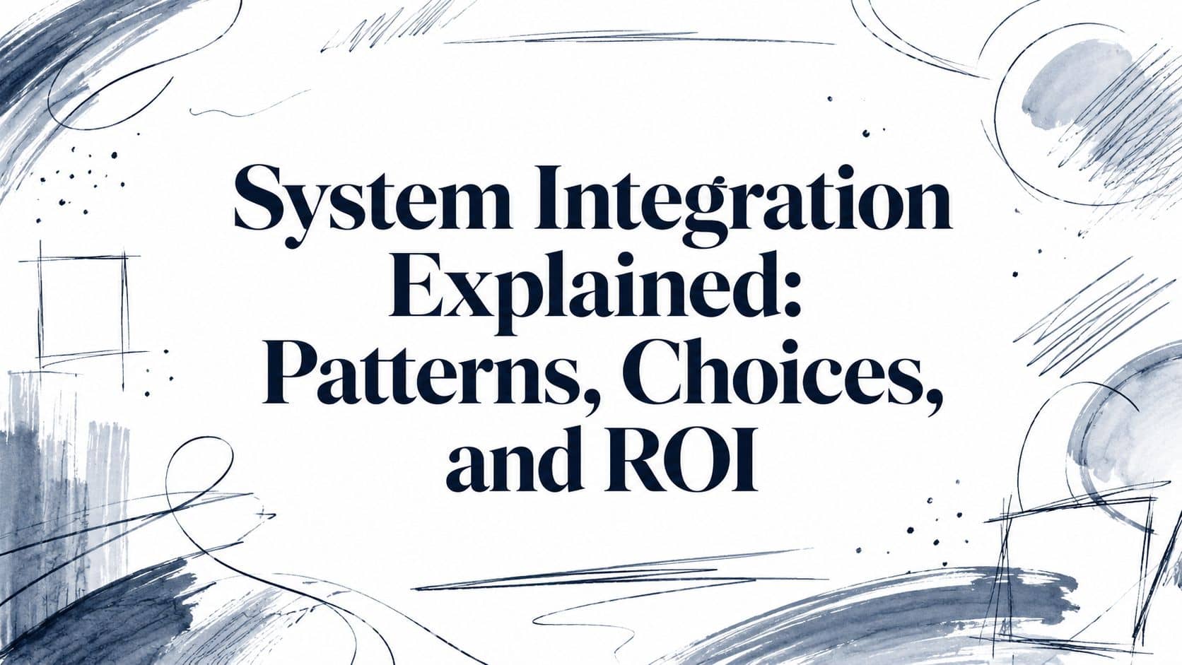 System Integration Explained: Patterns, Choices, and ROI