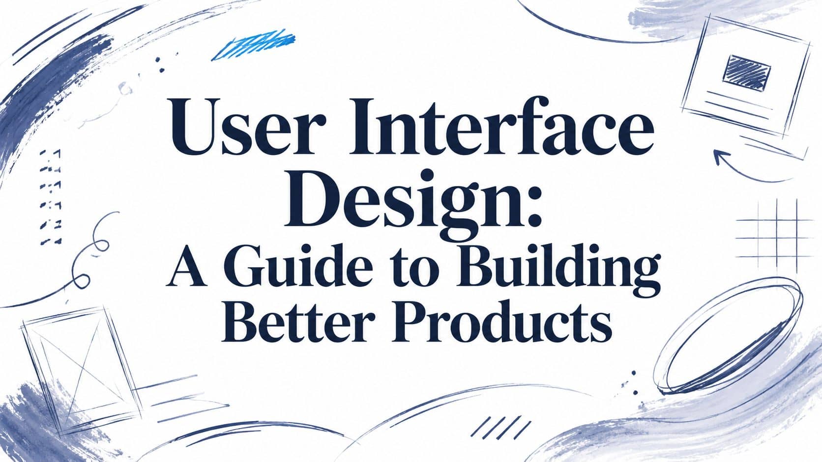 User Interface Design: A Guide to Building Better Products
