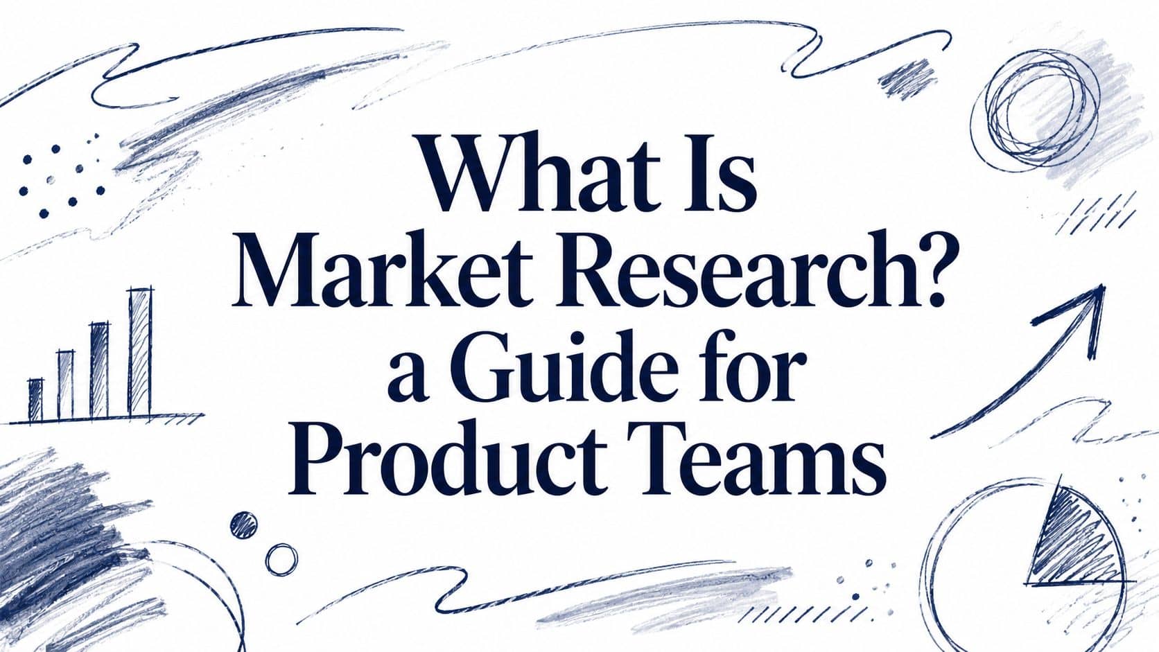 What Is Market Research? a Guide for Product Teams